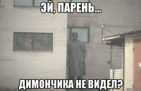  димончика не видел?