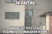  как насчёт того, чтобы подумать о командной форме?