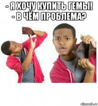 - я хочу купить гемы! - в чём проблема? 