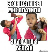 ето я если бы мне платили за то что я бёлый