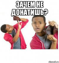 зачем не донатишь? 