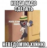 когда надо сделать неведомую хуйню