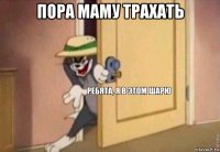 пора маму трахать 