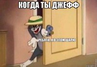 когда ты джефф 