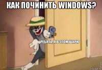 как починить windows? 