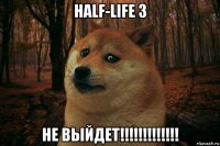 half-life 3 не выйдет!!!!!!!!!!!!!