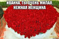 иванка, ты очень милая, нежная женщина 