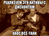 реализуем эти активы с дисконтом хаос всё-таки