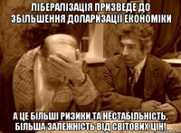 лібералізація призведе до збільшення доларизації економіки а це більші ризики та нестабільність, більша залежність від світових цін!