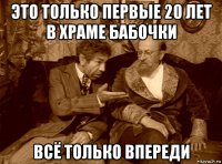 это только первые 20 лет в храме бабочки всё только впереди