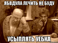 ябвдула лечить не буду усыплять уебка