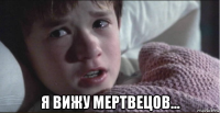  я вижу мертвецов...