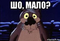 шо, мало? 