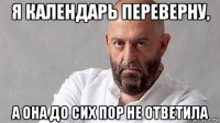 я календарь переверну, а она до сих пор не ответила