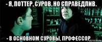 - я, поттер, суров, но справедлив. - в основном суровы, профессор. . .