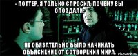 - поттер, я только спросил, почему вы опоздали. не обязательно было начинать объяснение от сотворения мира.