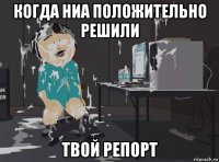 когда ниа положительно решили твой репорт