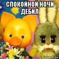 спокойной ночи дебил 