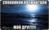 спокойной ночи натали мой друг!!!!!