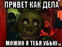 привет как дела можно я тебя убью