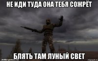 не иди туда она тебя сожрёт блять там луный свет