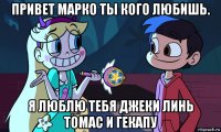привет марко ты кого любишь. я люблю тебя джеки линь томас и гекапу