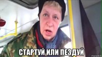 стартуй или пездуй