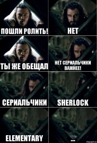 Пошли ролить! Нет Ты же обещал Нет сериальчики важнее! Сериальчики Sherlock elementary ...