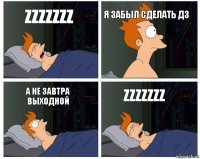 ZZZZZZZ Я забыл сделать ДЗ А не завтра выходной ZZZZZZZ