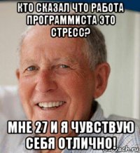кто сказал что работа программиста это стресс? мне 27 и я чувствую себя отлично!