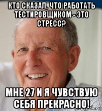 кто сказал, что работать тестировщиком - это стресс? мне 27 и я чувствую себя прекрасно!