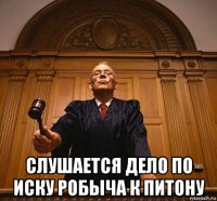  слушается дело по иску робыча к питону
