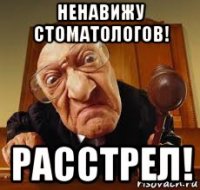 ненавижу стоматологов! расстрел!