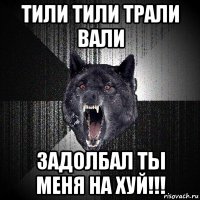 тили тили трали вали задолбал ты меня на хуй!!!