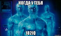 когда у тебя 182iq