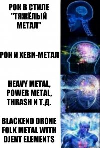 рок в стиле "тяжёлый метал" рок и хеви-метал Heavy metal, power metal, thrash и т.д. blackend drone folk metal with djent elements