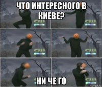 что интересного в киеве? ни че го