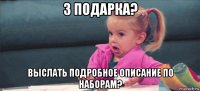 3 подарка? выслать подробное описание по наборам?