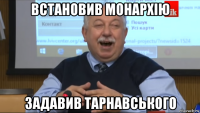 встановив монархію задавив тарнавського