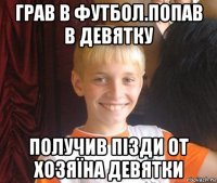 грав в футбол.попав в девятку получив пізди от хозяїна девятки