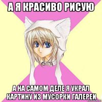 а я красиво рисую а на самом деле я украл картину из мусорки галереи