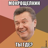 мокрощелкин ты где?