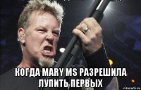  когда mary ms разрешила лупить первых