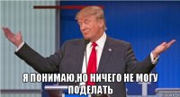  я понимаю,но ничего не могу поделать