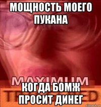 мощность моего пукана когда бомж просит динег