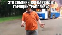 это собянин, когда увидел горящий троллейбус 