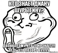 кто знает диану шурыгину? двойка тому, кто её не знает!!! ведь это позор! фууууу