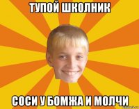тупой школник соси у бомжа и молчи