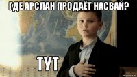 где арслан продаёт насвай? 