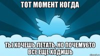 тот момент когда ты хочешь летать, но почему6то все еще ходишь